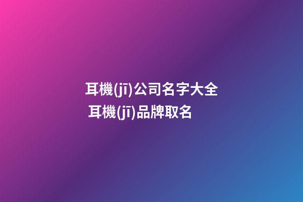 耳機(jī)公司名字大全 耳機(jī)品牌取名-第1張-公司起名-玄機(jī)派
